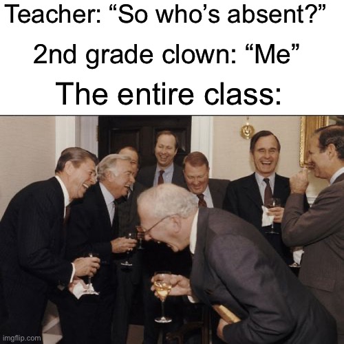 Teacher: “So who’s absent?” /  2nd grade clown: “Me” /  The entire class: