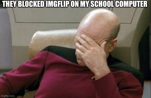 THEY BLOCKED IMGFLIP ON MY SCHOOL COMPUTER