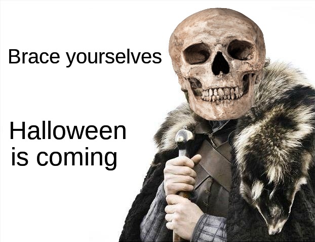 Brace yourselves /  Halloween is coming