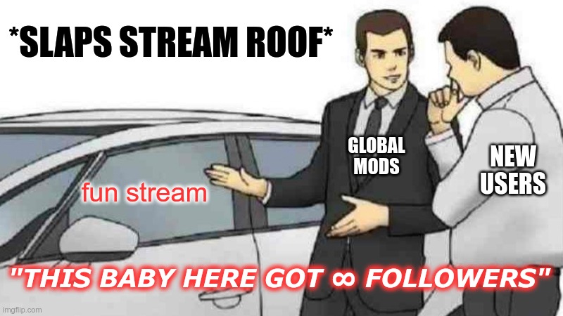 *SLAPS STREAM ROOF* /  GLOBAL MODS /  NEW USERS /  fun stream /  "THIS BABY HERE GOT ∞ FOLLOWERS"