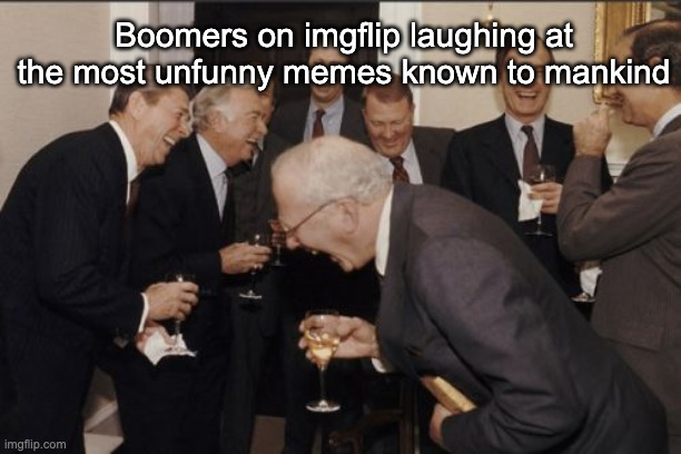 Boomers on imgflip laughing at the most unfunny memes known to mankind