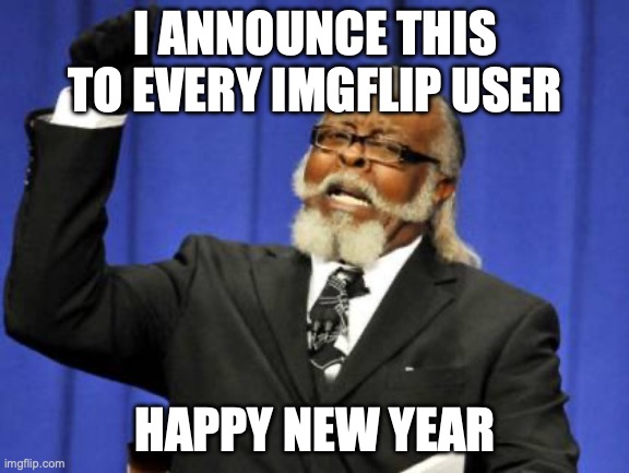 I ANNOUNCE THIS TO EVERY IMGFLIP USER /  HAPPY NEW YEAR