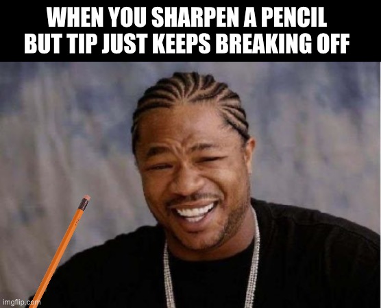 WHEN YOU SHARPEN A PENCIL BUT TIP JUST KEEPS BREAKING OFF