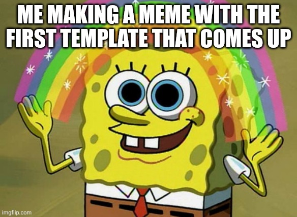 ME MAKING A MEME WITH THE FIRST TEMPLATE THAT COMES UP