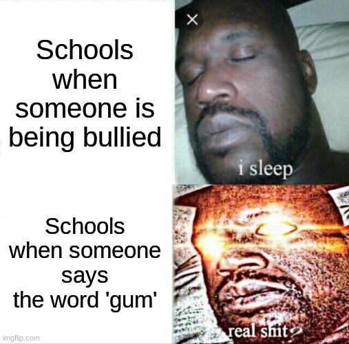 Schools when someone is being bullied /  Schools when someone says the word 'gum'