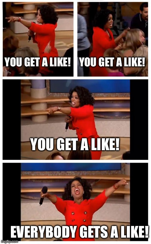 YOU GET A LIKE! YOU GET A LIKE! YOU GET A LIKE! EVERYBODY GETS A LIKE!