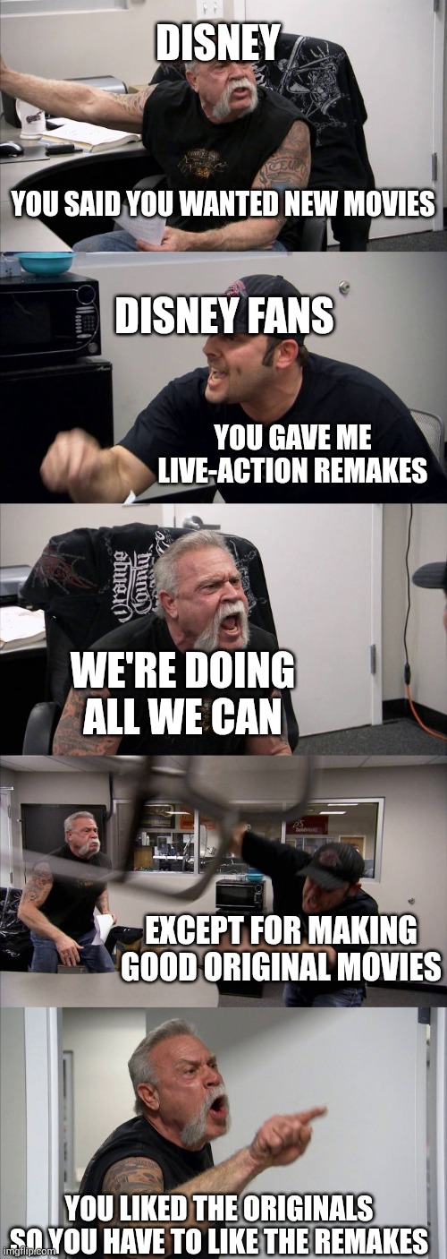 DISNEY / YOU SAID YOU WANTED NEW MOVIES / DISNEY FANS / YOU GAVE ME LIVE-ACTION REMAKES / WE'RE DOING ALL WE CAN / EXCEPT FOR MAKING GOOD ORIGINAL MOVIES / YOU LIKED THE ORIGINALS SO YOU HAVE TO LIKE THE REMAKES