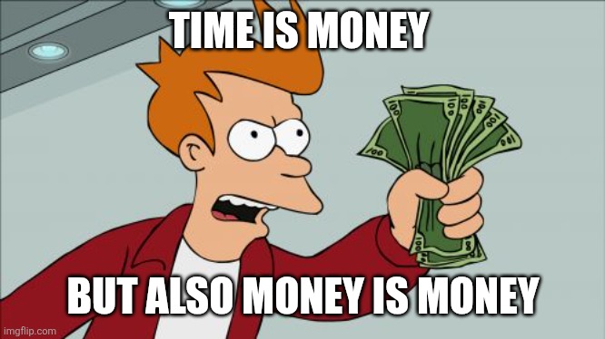 TIME IS MONEY /  BUT ALSO MONEY IS MONEY