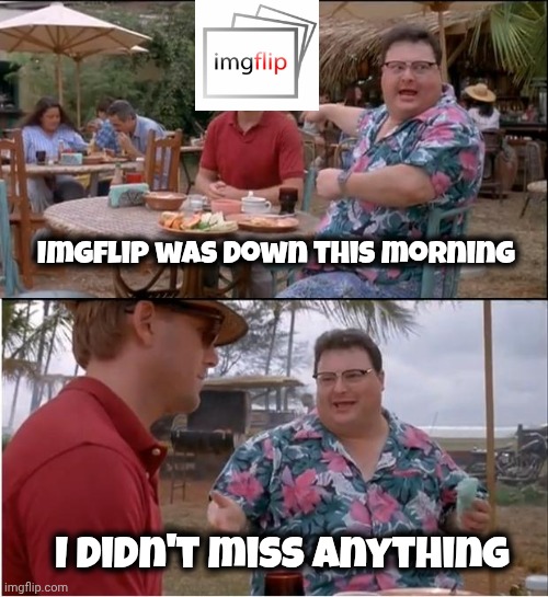 Imgflip was down this morning /  I didn't miss anything