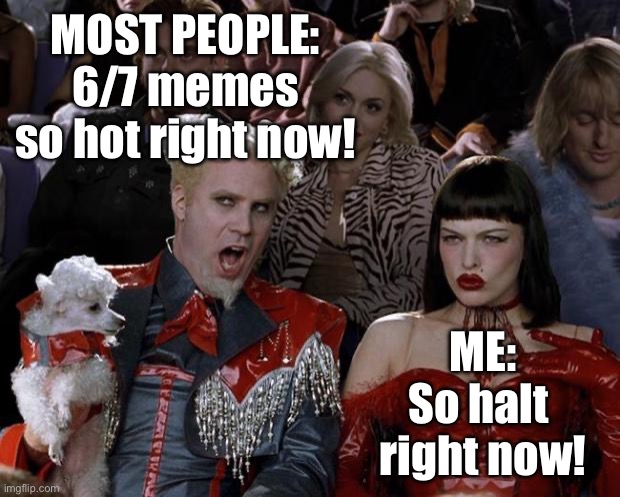 MOST PEOPLE:
6/7 memes so hot right now! ME:
So halt 
right now!