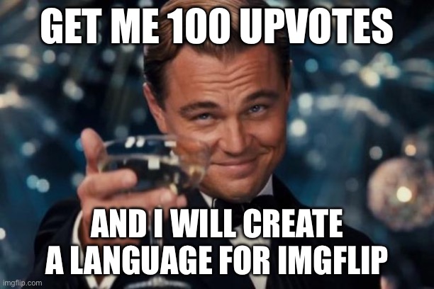 GET ME 100 UPVOTES / AND I WILL CREATE A LANGUAGE FOR IMGFLIP