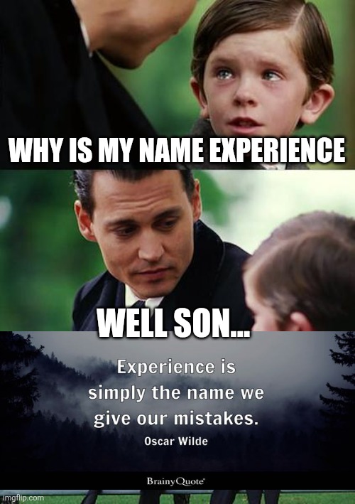 WHY IS MY NAME EXPERIENCE /  WELL SON...