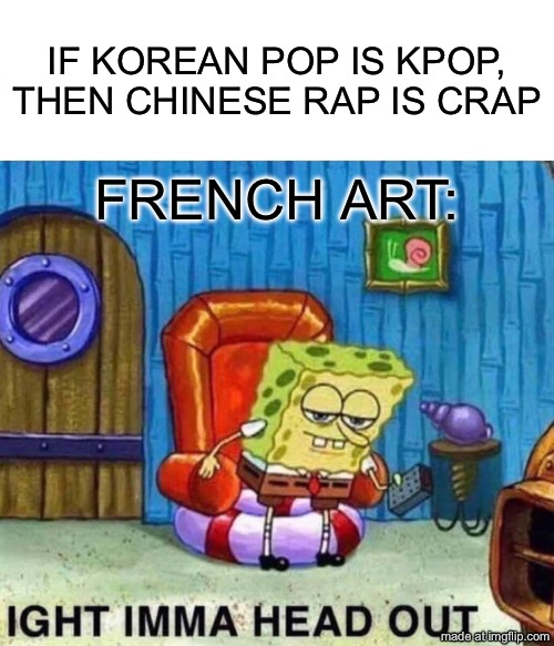 IF KOREAN POP IS KPOP, THEN CHINESE RAP IS CRAP /  FRENCH ART: