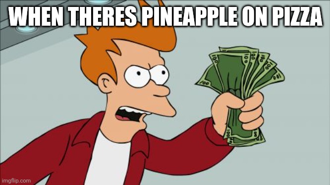 WHEN THERES PINEAPPLE ON PIZZA