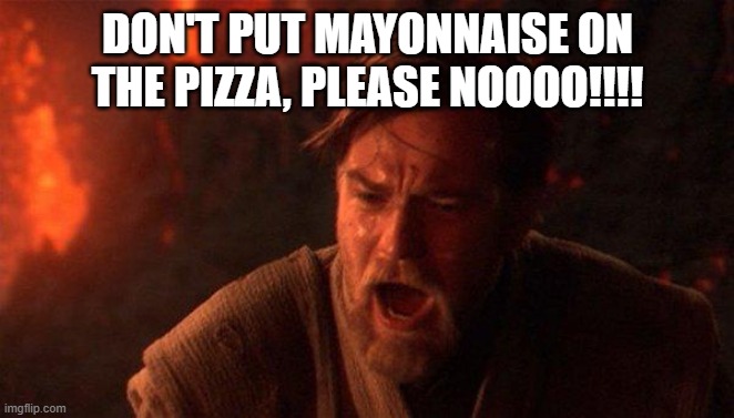 DON'T PUT MAYONNAISE ON THE PIZZA, PLEASE NOOOO!!!!