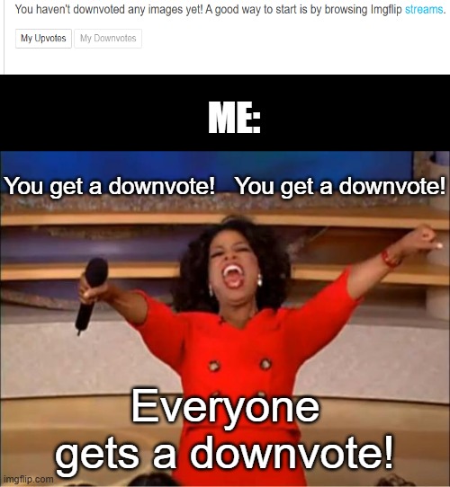 ME: /  You get a downvote!   You get a downvote! Everyone gets a downvote!