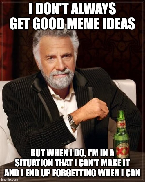 I DON'T ALWAYS GET GOOD MEME IDEAS /  BUT WHEN I DO, I'M IN A SITUATION THAT I CAN'T MAKE IT AND I END UP FORGETTING WHEN I CAN