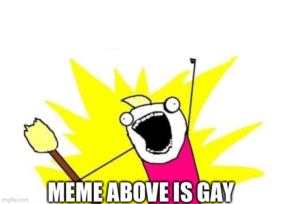 MEME ABOVE IS GAY