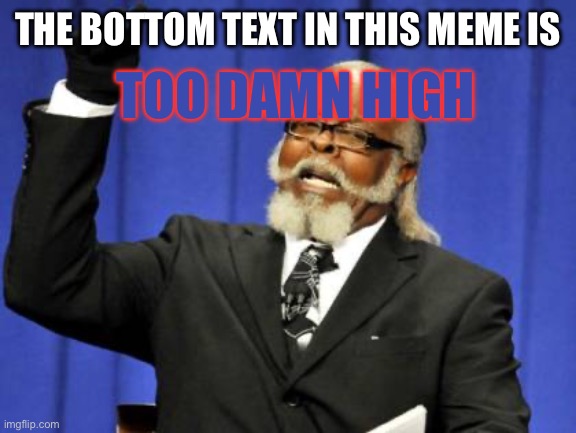 THE BOTTOM TEXT IN THIS MEME IS /  TOO DAMN HIGH