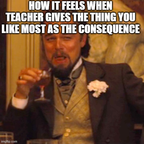 HOW IT FEELS WHEN TEACHER GIVES THE THING YOU LIKE MOST AS THE CONSEQUENCE