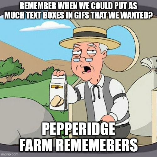 REMEMBER WHEN WE COULD PUT AS MUCH TEXT BOXES IN GIFS THAT WE WANTED? PEPPERIDGE FARM REMEMEBERS