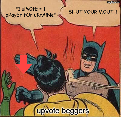 "1 uPv0tE = 1 pRayEr fOr uKrAiNe" /  SHUT YOUR MOUTH /  upvote beggers