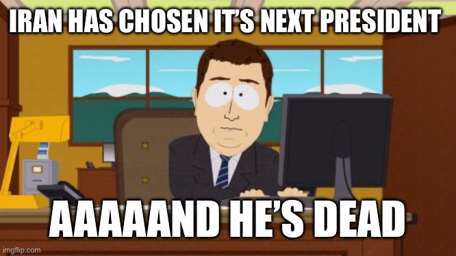 IRAN HAS CHOSEN IT’S NEXT PRESIDENT /  AAAAAND HE’S DEAD