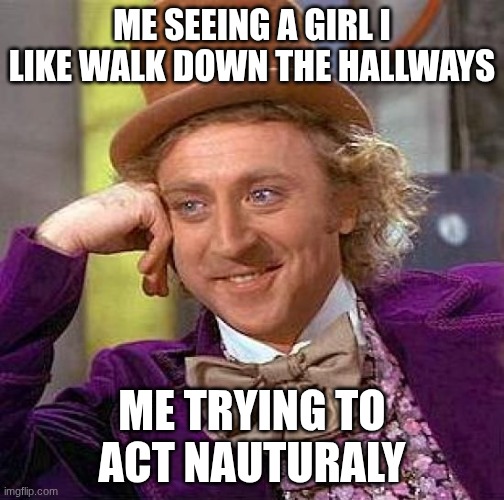 ME SEEING A GIRL I LIKE WALK DOWN THE HALLWAYS /  ME TRYING TO ACT NAUTURALY