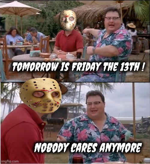 Tomorrow is Friday The 13th ! Nobody cares anymore