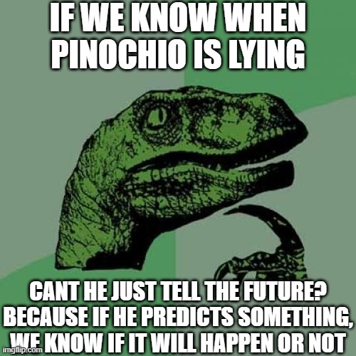 IF WE KNOW WHEN PINOCHIO IS LYING /  CANT HE JUST TELL THE FUTURE? BECAUSE IF HE PREDICTS SOMETHING, WE KNOW IF IT WILL HAPPEN OR NOT