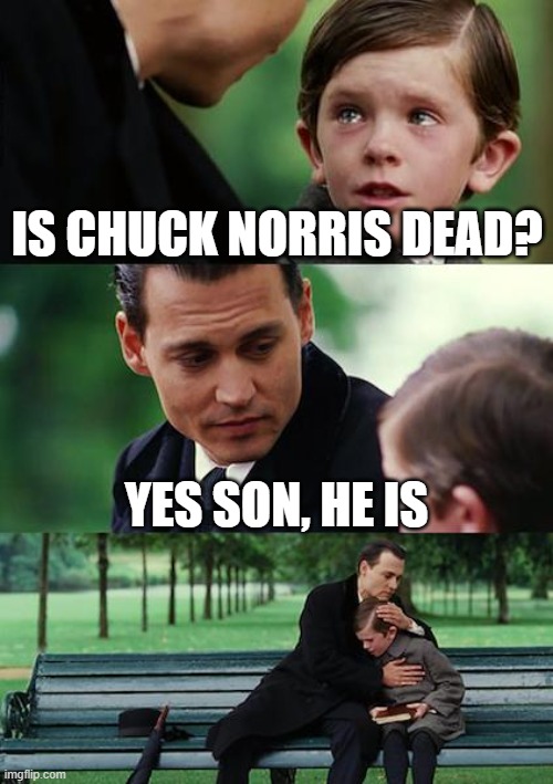 Is Chuck Norris dead? Yes son, he is