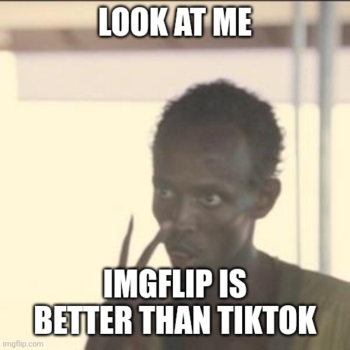 Look at me /  Imgflip is better than TikTok