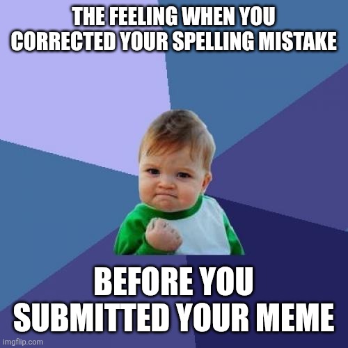 The feeling when you corrected your spelling mistake /  Before you submitted your meme