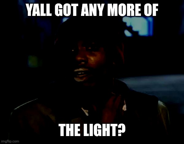 Yall got any more of /  the light?