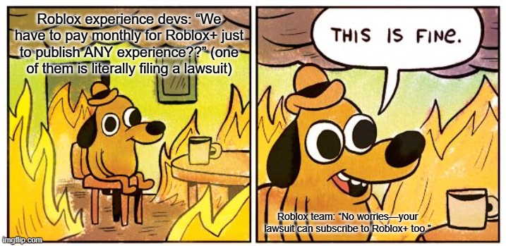 Roblox experience devs: “We have to pay monthly for Roblox+ just to publish ANY experience??” (one of them is literally filing a lawsuit) / Roblox team: “No worries—your lawsuit can subscribe to Roblox+ too.”