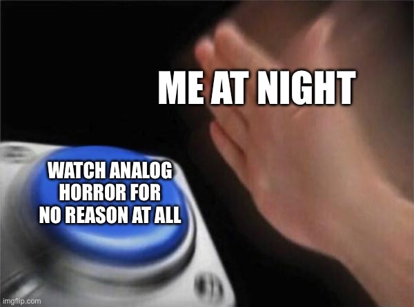 Me at night /  Watch analog horror for no reason at all