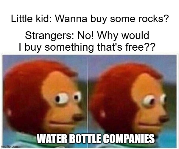 Little kid: Wanna buy some rocks? Strangers: No! Why would I buy something that's free?? Water bottle companies