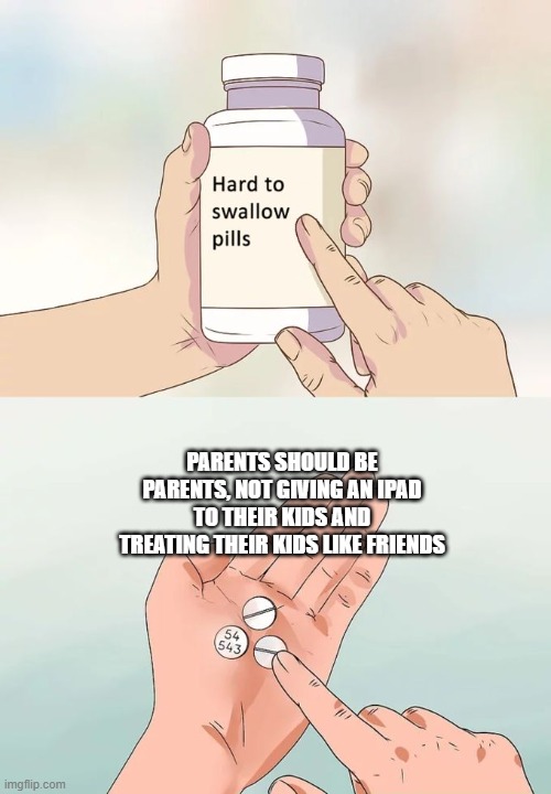 Parents should be parents, not giving an iPad to their kids and treating their kids like friends