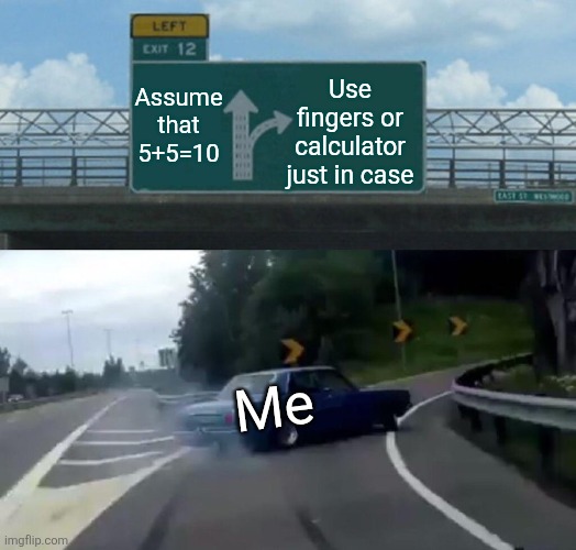 Use fingers or calculator just in case /  Assume that 5+5=10 /  Me
