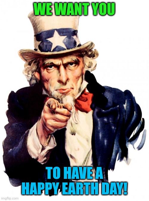 We Want You / To Have a Happy Earth Day!