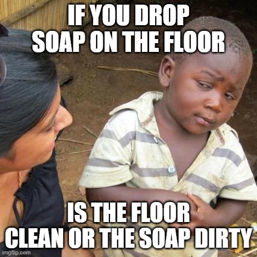 If you drop soap on the floor /  is the floor clean or the soap dirty