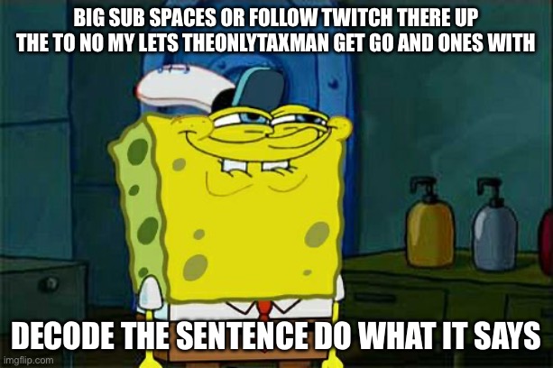 big sub spaces or follow twitch there up the to no my lets theonlytaxman get Go and ones with / Decode the sentence do what it says
