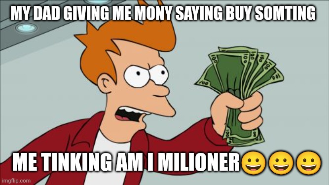 My dad giving me mony saying buy somting /  Me tinking am I milioner😀😀😀