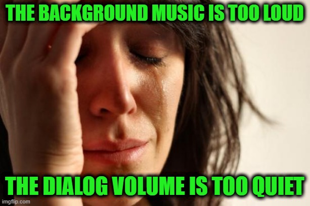 The background music is too loud /  The dialog volume is too quiet