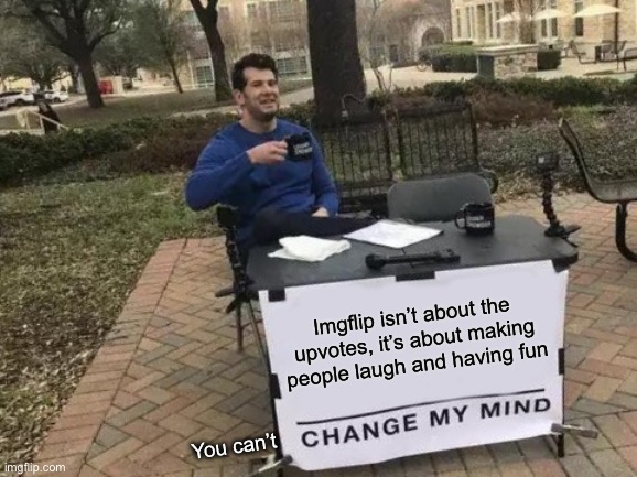 Imgflip isn’t about the upvotes, it’s about making people laugh and having fun /  You can’t