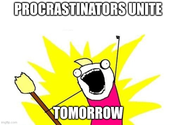 procrastinators unite / tomorrow
