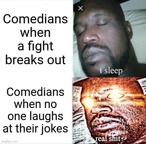 Comedians when a fight breaks out /  Comedians when no one laughs at their jokes