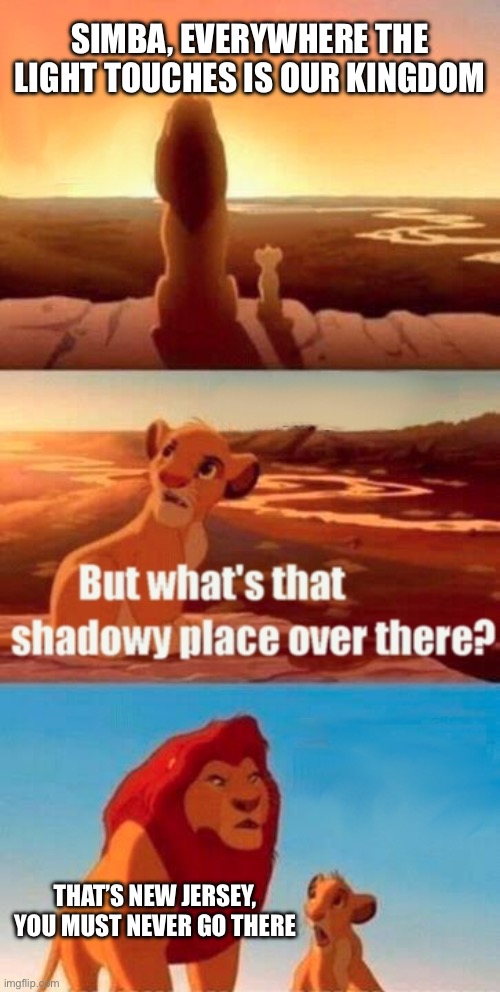 Simba, everywhere the light touches is our kingdom /  That’s New Jersey, you must never go there