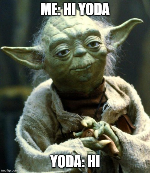 me: hi yoda /  yoda: hi