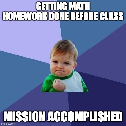 Getting math homework done before class /  Mission accomplished